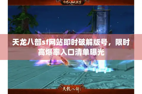 天龙八部sf网站即时破解版号,限时高爆率入口清单曝光 天龙八部sf网站即时破解版号,限时高爆率入口清单曝光