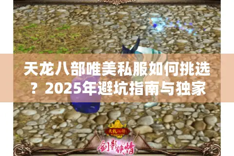 天龙八部唯美私服如何挑选？2025年避坑指南与独家福利揭秘