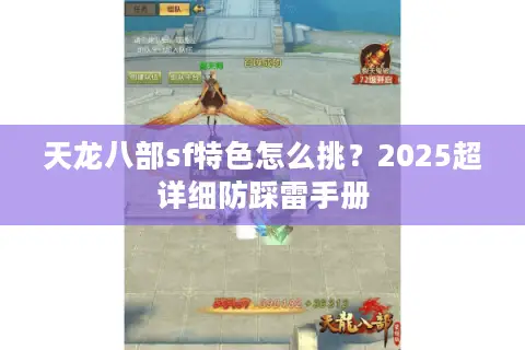 天龙八部sf特色怎么挑?2025超详细防踩雷手册 天龙八部sf特色怎么挑?2025超详细防踩雷手册