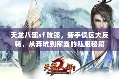 天龙八部sf 攻略,新手误区大反转,从弃坑到称霸的私服秘籍 天龙八部sf 攻略,新手误区大反转,从弃坑到称霸的私服秘籍