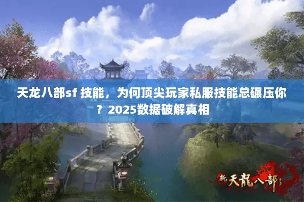 天龙八部sf 技能，为何顶尖玩家私服技能总碾压你？2025数据破解真相