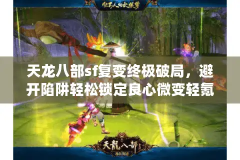 天龙八部sf复变终极破局，避开陷阱轻松锁定良心微变轻氪服