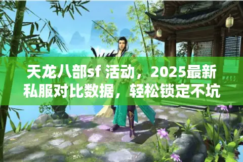 天龙八部sf 活动，2025最新私服对比数据，轻松锁定不坑爹选择