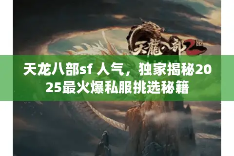 天龙八部sf 人气,独家揭秘2025最火爆私服挑选秘籍 天龙八部sf 人气,独家揭秘2025最火爆私服挑选秘籍