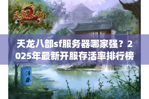 天龙八部sf服务器哪家强?2025年最新开服存活率排行榜 天龙八部sf服务器哪家强?2025年最新开服存活率排行榜