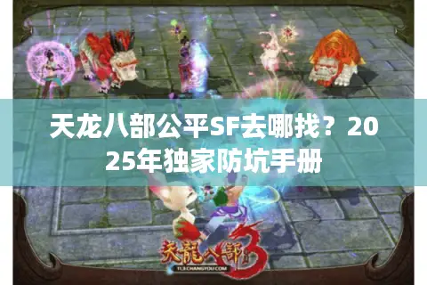 天龙八部公平SF去哪找?2025年独家防坑手册 天龙八部公平SF去哪找?2025年独家防坑手册