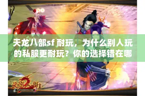 天龙八部sf 耐玩,为什么别人玩的私服更耐玩?你的选择错在哪? 天龙八部sf 耐玩,为什么别人玩的私服更耐玩?你的选择错在哪?