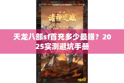 天龙八部sf首充多少最赚?2025实测避坑手册 天龙八部sf首充多少最赚?2025实测避坑手册