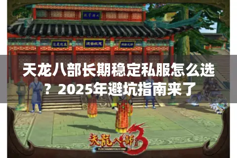 天龙八部长期稳定私服怎么选？2025年避坑指南来了