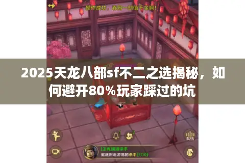 2025天龙八部sf不二之选揭秘，如何避开80%玩家踩过的坑
