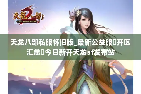 天龙八部私服怀旧版_最新公益服▷开区汇总◁今日新开天龙sf发布站