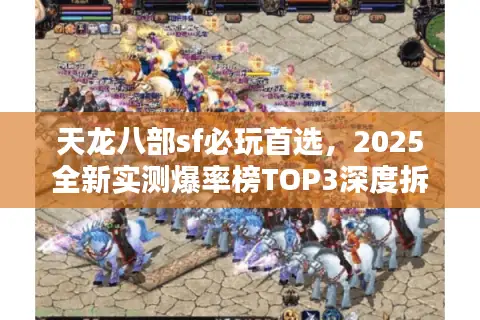 天龙八部sf必玩首选，2025全新实测爆率榜TOP3深度拆解