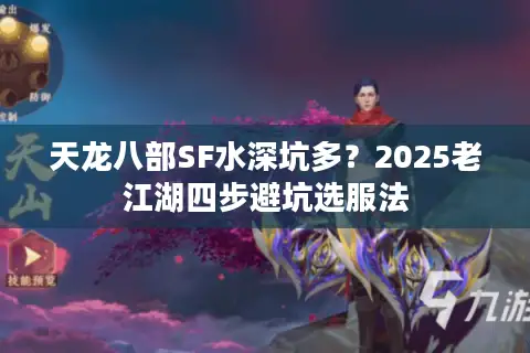 天龙八部SF水深坑多？2025老江湖四步避坑选服法