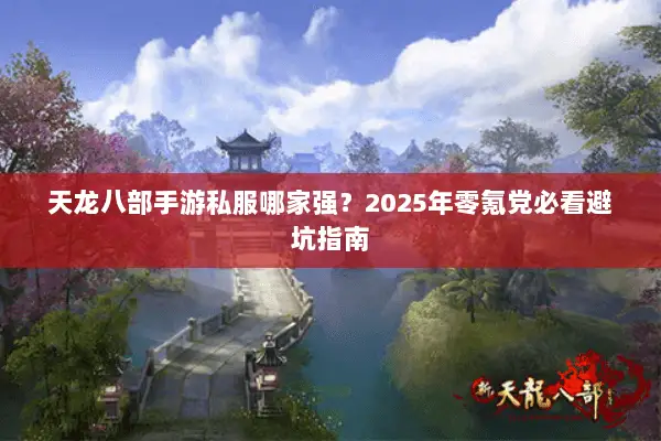 天龙八部手游私服哪家强？2025年零氪党必看避坑指南
