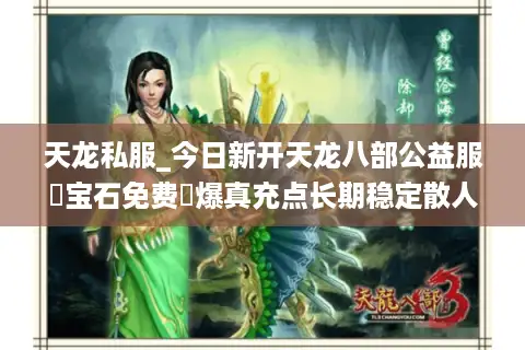 天龙私服_今日新开天龙八部公益服▷宝石免费◁爆真充点长期稳定散人天堂