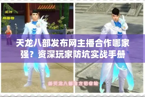 天龙八部发布网主播合作哪家强？资深玩家防坑实战手册