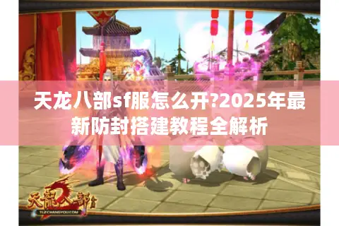 天龙八部sf服怎么开?2025年最新防封搭建教程全解析