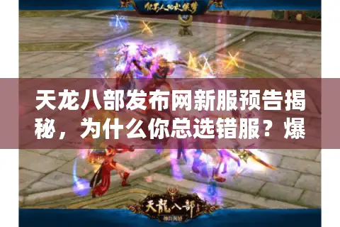 天龙八部发布网新服预告揭秘,为什么你总选错服?爆服秘诀在此 天龙八部发布网新服预告揭秘,为什么你总选错服?爆服秘诀在此