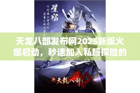 天龙八部发布网2025新版火爆启动，秒速加入私服探险的绝密技巧