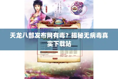 天龙八部发布网有毒？揭秘无病毒真实下载站