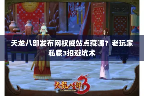 天龙八部发布网权威站点藏哪？老玩家私藏3招避坑术