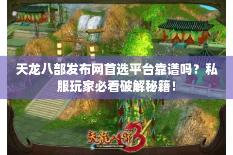 天龙八部发布网首选平台靠谱吗？私服玩家必看破解秘籍！