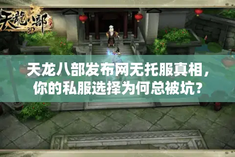 天龙八部发布网无托服真相,你的私服选择为何总被坑? 天龙八部发布网无托服真相,你的私服选择为何总被坑?