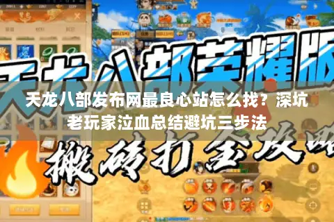 天龙八部发布网最良心站怎么找？深坑老玩家泣血总结避坑三步法
