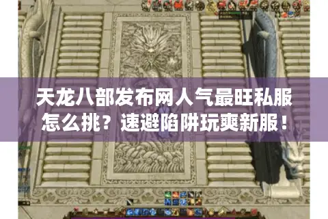 天龙八部发布网人气最旺私服怎么挑？速避陷阱玩爽新服！