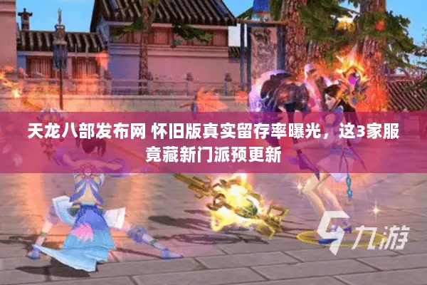 天龙八部发布网 怀旧版真实留存率曝光，这3家服竟藏新门派预更新