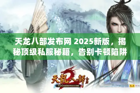 天龙八部发布网 2025新版,揭秘顶级私服秘籍,告别卡顿陷阱 天龙八部发布网 2025新版,揭秘顶级私服秘籍,告别卡顿陷阱