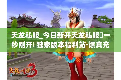 天龙私服_今日新开天龙私服▷一秒刚开◁独家版本福利站·爆真充点长期耐玩