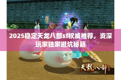 2025稳定天龙八部sf权威推荐,资深玩家独家避坑秘籍 2025稳定天龙八部sf权威推荐,资深玩家独家避坑秘籍
