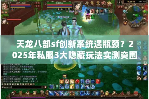 天龙八部sf创新系统遇瓶颈？2025年私服3大隐藏玩法实测突围