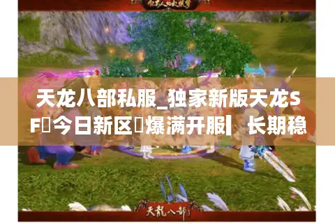 天龙八部私服_独家新版天龙SF◈今日新区◈爆满开服▎长期稳定不关服▎免费领真重楼