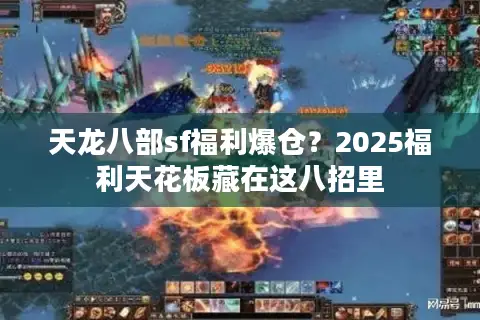 天龙八部sf福利爆仓?2025福利天花板藏在这八招里 天龙八部sf福利爆仓?2025福利天花板藏在这八招里