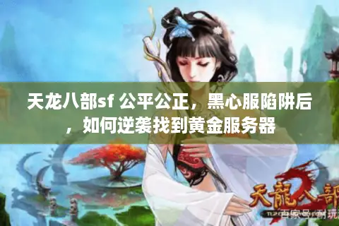 天龙八部sf 公平公正,黑心服陷阱后,如何逆袭找到黄金服务器 天龙八部sf 公平公正,黑心服陷阱后,如何逆袭找到黄金服务器
