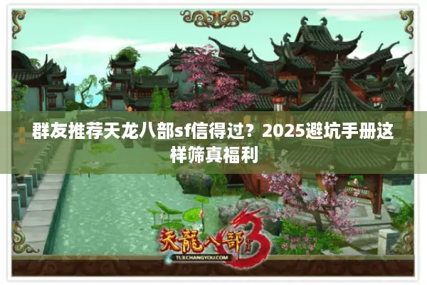 群友推荐天龙八部sf信得过？2025避坑手册这样筛真福利