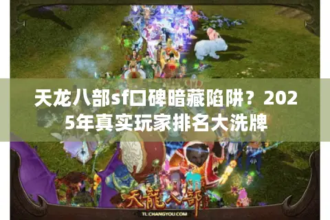 天龙八部sf口碑暗藏陷阱?2025年真实玩家排名大洗牌 天龙八部sf口碑暗藏陷阱?2025年真实玩家排名大洗牌