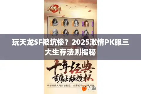 玩天龙SF被坑惨?2025激情PK服三大生存法则揭秘 玩天龙SF被坑惨?2025激情PK服三大生存法则揭秘