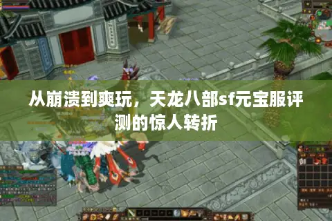 从崩溃到爽玩,天龙八部sf元宝服评测的惊人转折 从崩溃到爽玩,天龙八部sf元宝服评测的惊人转折