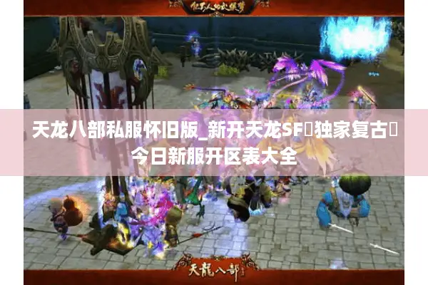 天龙八部私服怀旧版_新开天龙SF▷独家复古◁今日新服开区表大全 天龙八部私服怀旧版_新开天龙SF▷独家复古◁今日新服开区表大全