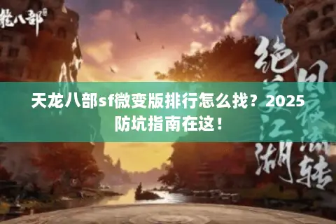 天龙八部sf微变版排行怎么找?2025防坑指南在这! 天龙八部sf微变版排行怎么找?2025防坑指南在这!