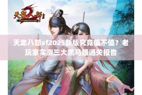 天龙八部sf2025新版究竟值不值？老玩家实测三大黑马服通关报告