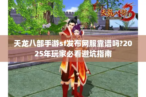 天龙八部手游sf发布网服靠谱吗?2025年玩家必看避坑指南 天龙八部手游sf发布网服靠谱吗?2025年玩家必看避坑指南