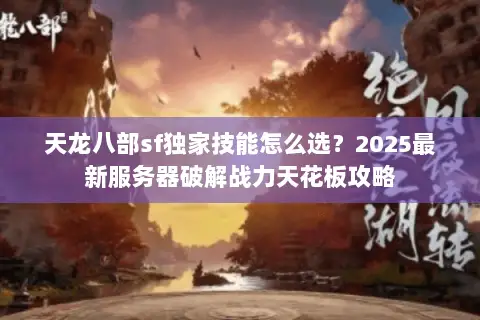 天龙八部sf独家技能怎么选？2025最新服务器破解战力天花板攻略