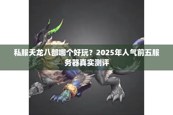 私服天龙八部哪个好玩?2025年人气前五服务器真实测评 私服天龙八部哪个好玩?2025年人气前五服务器真实测评