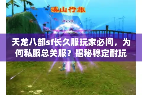 天龙八部sf长久服玩家必问，为何私服总关服？揭秘稳定耐玩的独家秘籍