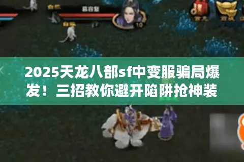 2025天龙八部sf中变服骗局爆发！三招教你避开陷阱抢神装