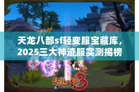 天龙八部sf轻变服宝藏库，2025三大神迹服实测揭榜